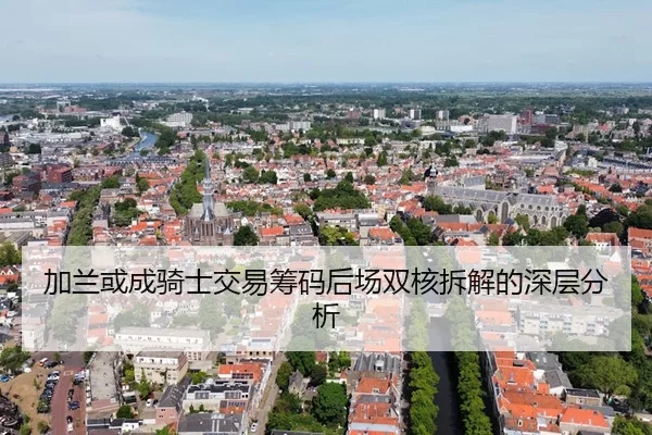 加兰或成骑士交易筹码后场双核拆解的深层分析