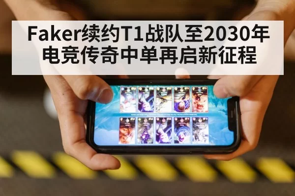Faker续约T1战队至2030年电竞传奇中单再启新征程