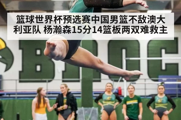 篮球世界杯预选赛中国男篮不敌澳大利亚队 杨瀚森15分14篮板两双难救主