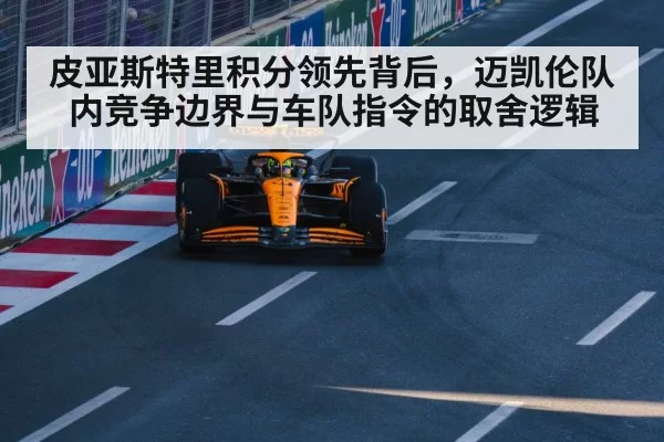 皮亚斯特里积分领先背后，迈凯伦队内竞争边界与车队指令的取舍逻辑