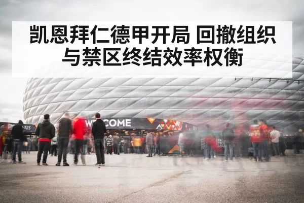 凯恩拜仁德甲开局 回撤组织与禁区终结效率权衡