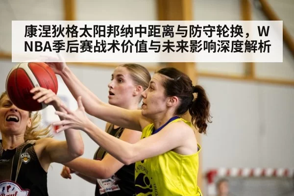 康涅狄格太阳邦纳中距离与防守轮换，WNBA季后赛战术价值与未来影响深度解析